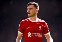 Liverpool’s Andy Robertson becomes Real Madrid target as they search for new left-back